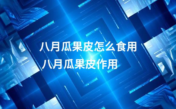 八月瓜果皮怎么食用 八月瓜果皮作用
